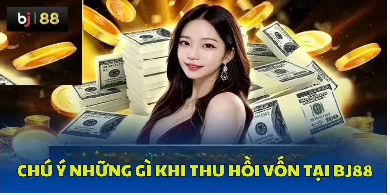 Chú ý những gì khi thu hồi vốn tại BJ88