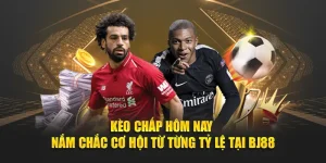 Kèo Chấp Hôm Nay - Nắm Chắc Cơ Hội Từ Từng Tỷ Lệ Tại Bj88