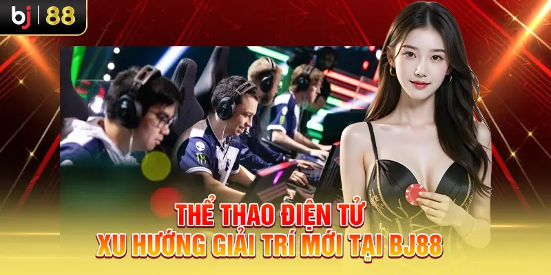 Thể Thao Điện Tử – Xu Hướng Giải Trí Mới Tại BJ88